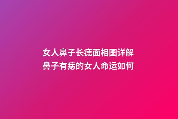 女人鼻子长痣面相图详解 鼻子有痣的女人命运如何